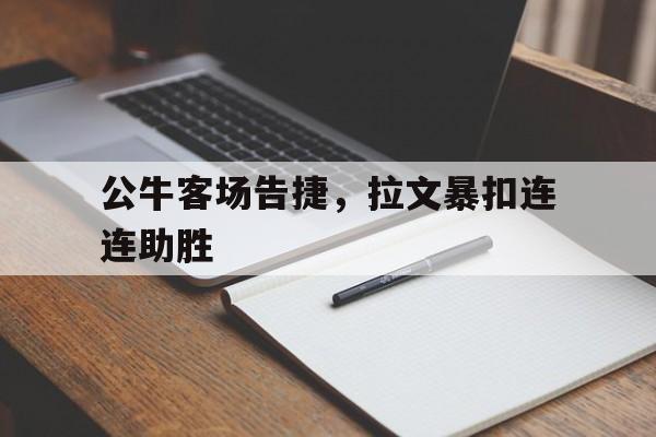 公牛客场告捷，拉文暴扣连连助胜的简单介绍